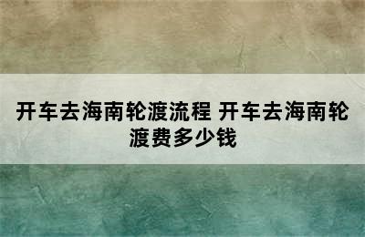 开车去海南轮渡流程 开车去海南轮渡费多少钱